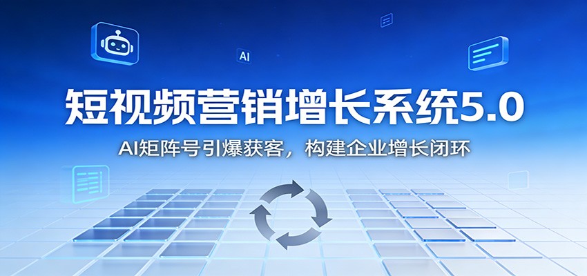 短视频营销增长系统5.0：AI 矩阵号引爆获客，构建企业增长闭环|无忧资源社