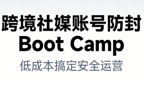 跨境社媒账号防封Boot Camp，低成本搞定社媒账号安全与长期运营|无忧资源社