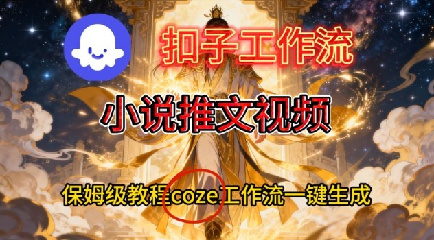 Coze扣子智能体工作流一键生成小说推文视频，保姆级搭建教学|无忧资源社