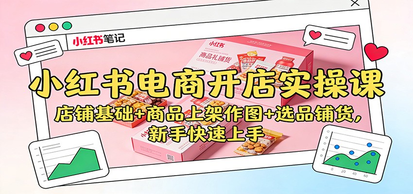 小红书电商开店实操课：店铺基础+商品上架作图+选品铺货，新手快速上手|无忧资源社