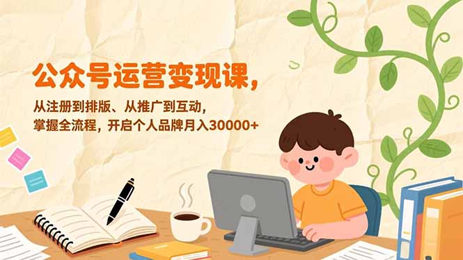 （17067期）公众号运营变现课，从注册到排版、从推广到互动，掌握全流程，开启个人品牌月入30000+|无忧资源社