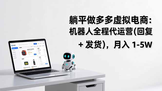 （17128期）躺平做多多虚拟电商：机器人全程代运营（回复 + 发货），月入 1-5W|无忧资源社