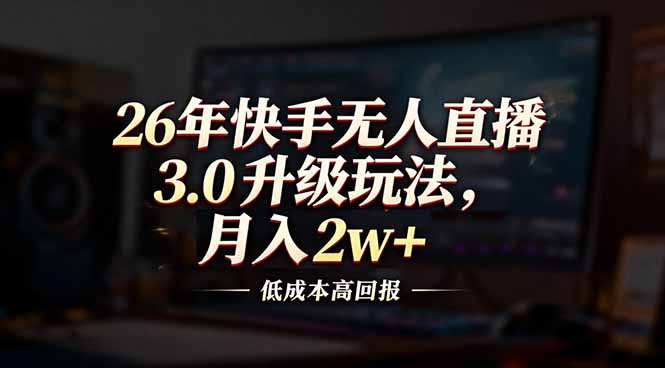 （17159期）26年快手无人直播3.0升级玩法，低成本高回报，月入2w+|无忧资源社