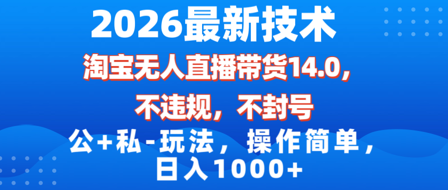 （17110期）2026最新技术，淘宝无人直播带货14.0，不封号，不违规，公+私玩法，操作简单，日入1000+|无忧资源社
