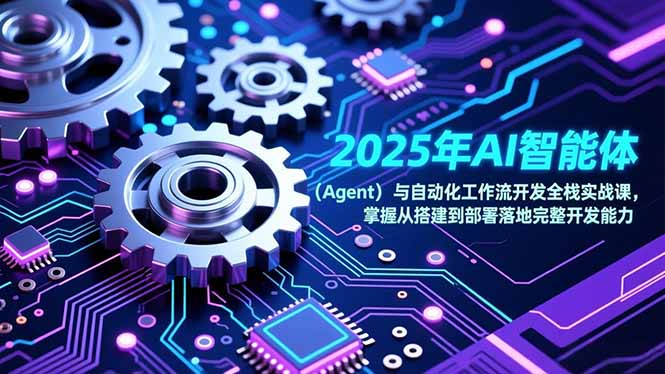 (17009期)2025年AI智能体(Agent)与自动化工作流开发全栈实战课,掌握从搭建到部署落地完整开发能力|无忧资源社