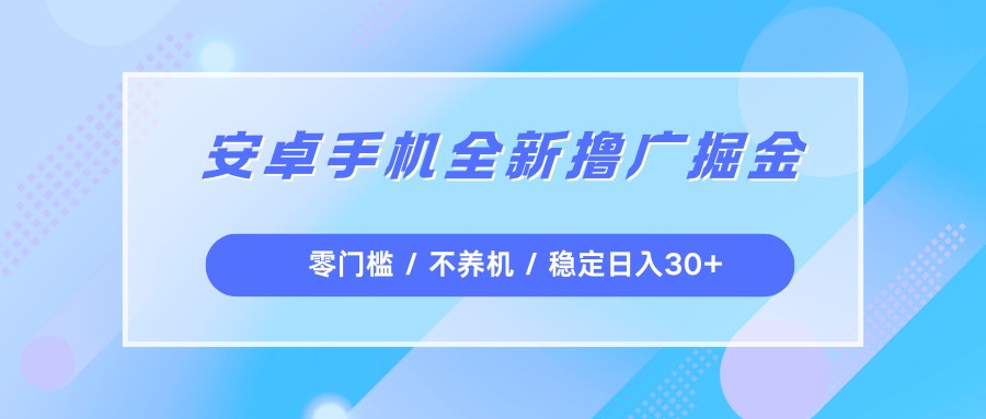 安卓手机全新撸广掘金，零门槛不养机，每天稳定收益30+|无忧资源社