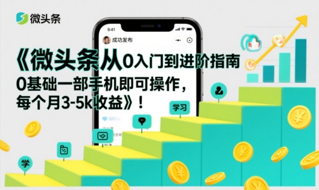 微头条从0入门到进阶指南，0基础一部手机即可操作，每个月3-5k收益|无忧资源社