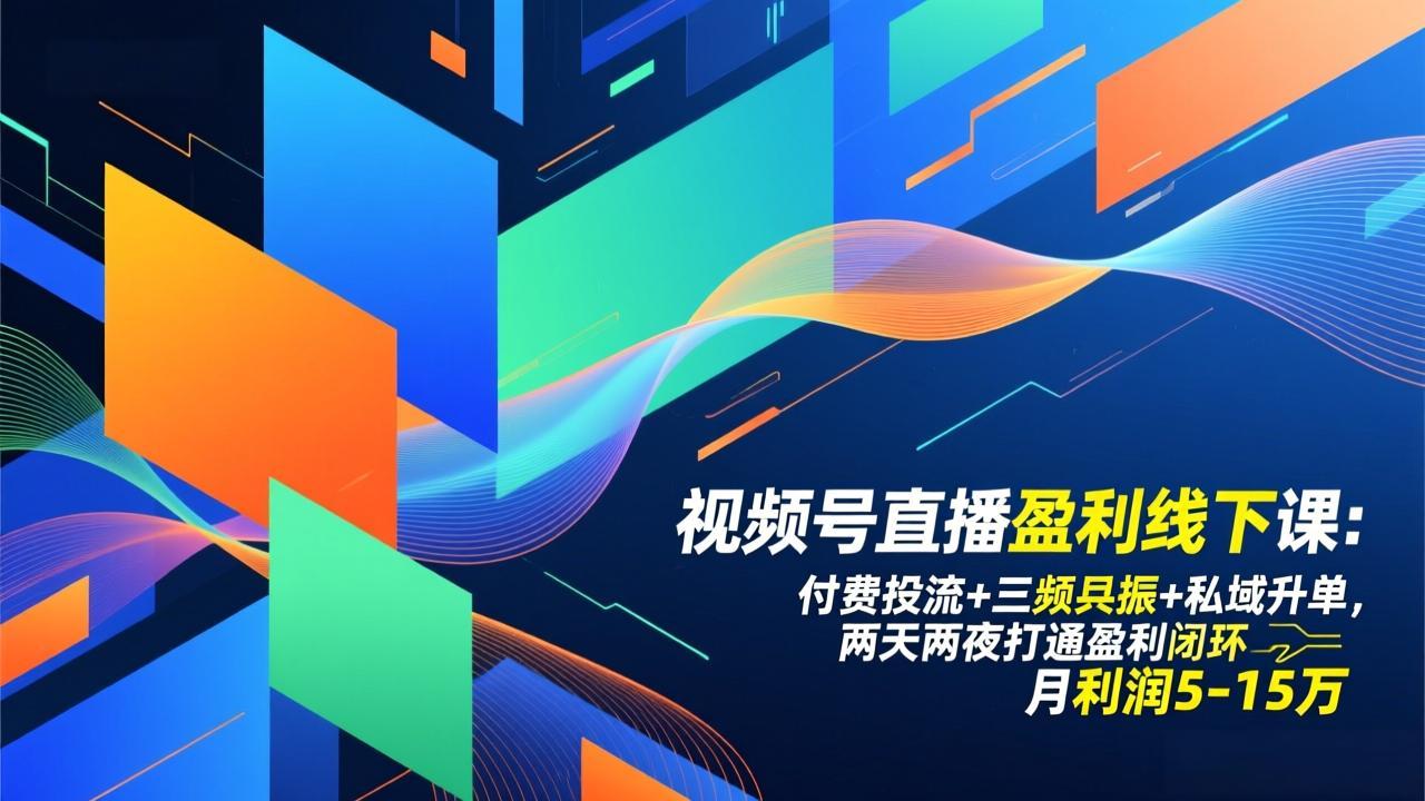 （17116期）视频号直播盈利线下课：付费投流+三频共振+私域升单，两天两夜打通盈利闭环，月利润5-15万|无忧资源社