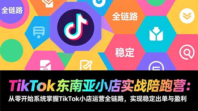 （17037期）TikTok东南亚小店实战陪跑营：从零开始系统掌握TikTok小店运营全链路，实现稳定出单与盈利|无忧资源社