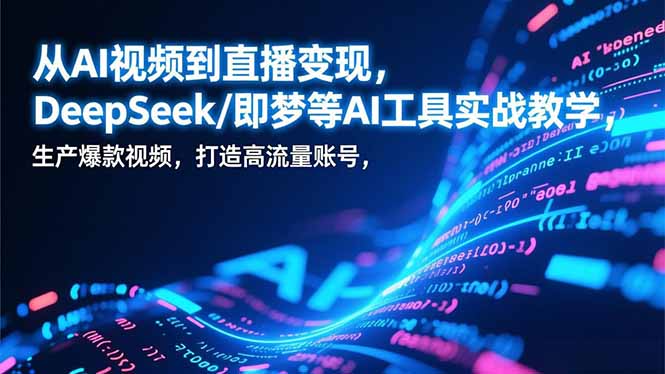 （17001期）从AI视频到直播变现，DeepSeek/即梦等AI工具实战教学，生产爆款视频，打造高流量账号|无忧资源社