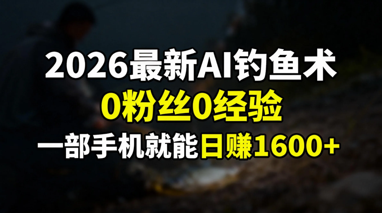 （17084期）2026最新AI钓鱼术:0粉丝0经验，一部手机就能开启赚钱模式|无忧资源社