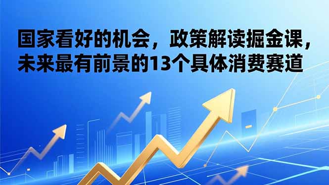 （17003期）某付费文章：国家看好的机会，政策解读掘金课，未来最有前景的13个具体消费赛道|无忧资源社