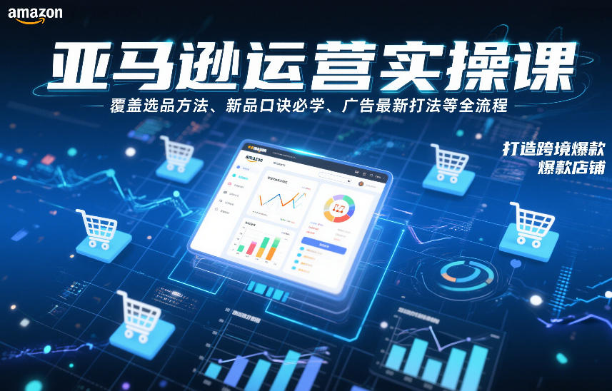 亚马逊运营实操课，覆盖选品方法、新品口诀必学、广告最新打法等全流程，打造跨境爆款店铺|无忧资源社