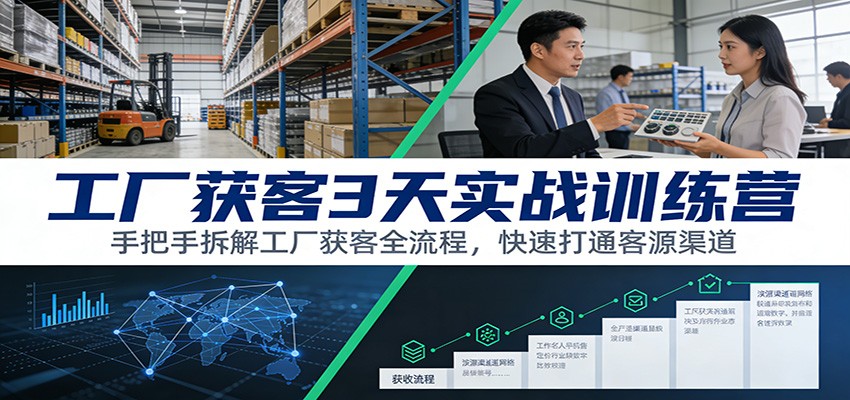工厂获客3天实战训练营：手把手拆解工厂获客全流程，快速打通客源渠道|无忧资源社