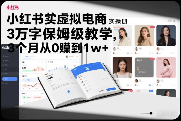 小红书虚拟电商实操手册，3万字保姆级教学，3个月从0賺到1w+|无忧资源社