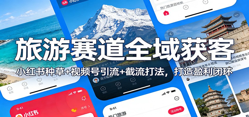 旅游赛道全域获客：小红书种草+视频号引流+截流打法，打造盈利闭环|无忧资源社