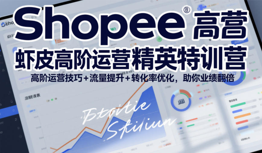 Shopee虾皮高阶运营精英特训营，高阶运营技巧+流量提升+转化率优化，助你业绩翻倍|无忧资源社