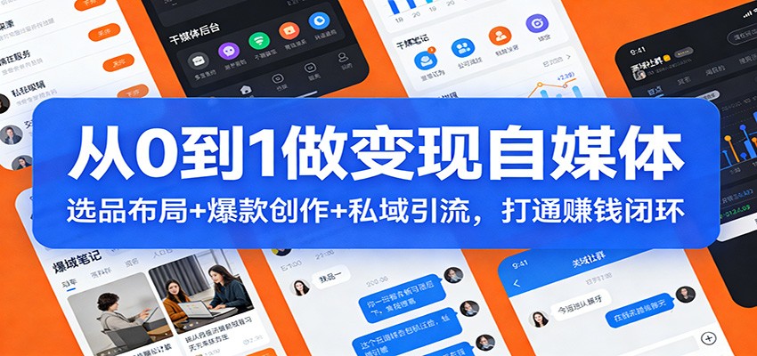 从0到1做变现自媒体：选品布局+ 爆款创作+私域引流，打通赚钱闭环|无忧资源社