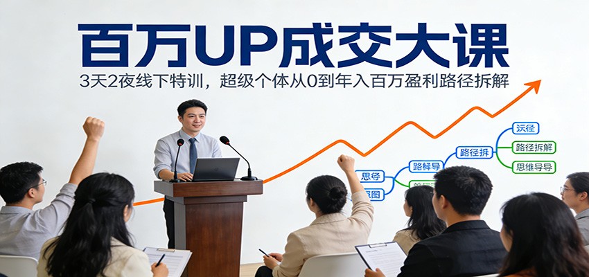 百万UP成交大课：3天2夜线下特训，超级个体从0到年入百万盈利路径拆解|无忧资源社