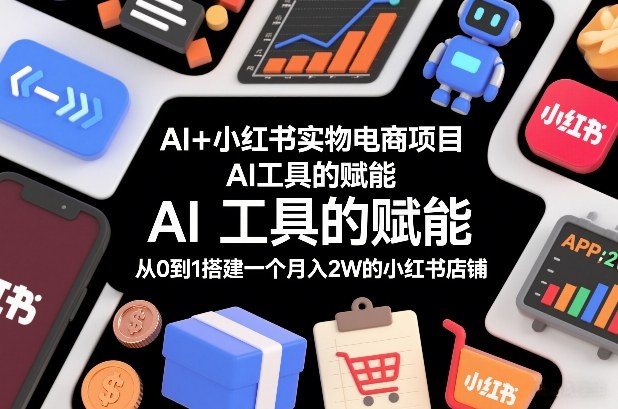 AI+小红书实物电商项目，AI工具的赋能，从0到1搭建一个月入2W的小红书店铺|无忧资源社