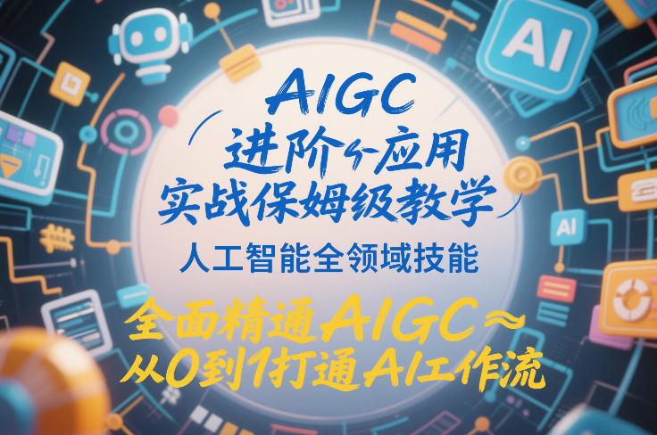 AIGC进阶应用实战保姆级教学，人工智能全领域技能，全面精通AIGC从0到1打通AI工作流|无忧资源社