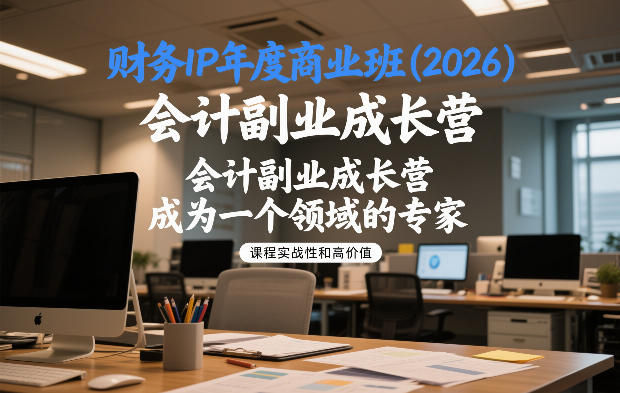 财务IP年度商业班(2026)，会计副业成长营，成为一个领域的专家|无忧资源社
