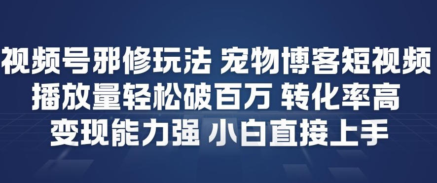 视频号邪修玩法宠物博客短视频，播放量轻松破百万，转化率高，变现能力强，小白直接上手|无忧资源社