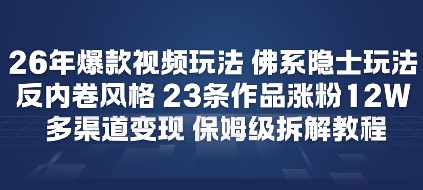 26年爆款短视频玩法，佛系隐士玩法，反内卷视频风格，23条作品涨粉12W，多渠道变现|无忧资源社