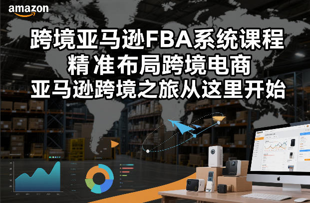 跨境亚马逊FBA系统课程，精准布局跨境电商，亚马逊跨境之旅从这里开始|无忧资源社