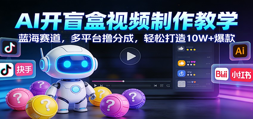 AI开盲盒视频制作教学：蓝海赛道，多平台撸分成，轻松打造10W+爆款|无忧资源社