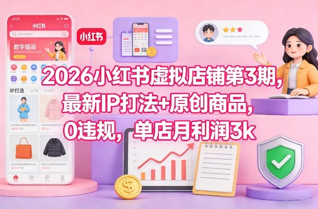 2026小红书虚拟店铺第3期，最新IP打法+原创商品，0违规，单店月利润3k+|无忧资源社