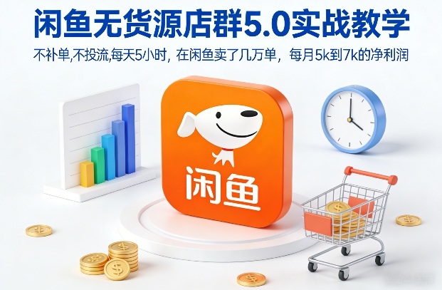 闲鱼无货源店群5.0实战教学，不补单，不投流，每天5小时，在闲鱼卖了几万单，每月5k到7k的净利润|无忧资源社