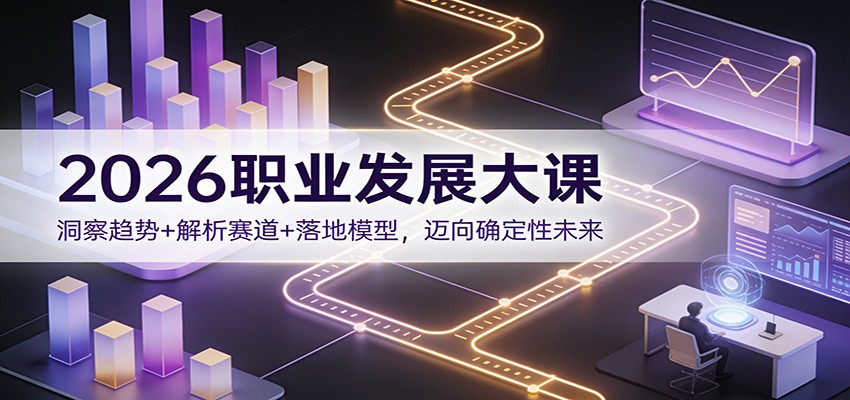 2026职业发展大课：洞察趋势+解析赛道+落地模型，迈向确定性未来|无忧资源社