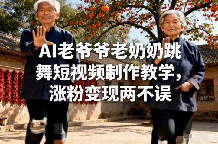 AI老爷爷老奶奶跳舞短视频制作教学，涨粉变现两不误|无忧资源社