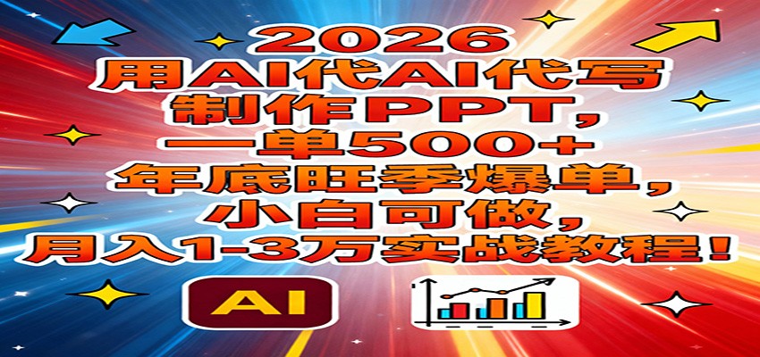 2026用AI代写制作PPT，一单500+，年底旺季爆单，小白可做，月入1-3万实战教程|无忧资源社