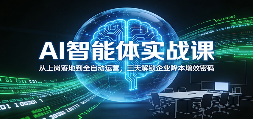 AI智能体实战课：从上岗落地到全自动运营，三天解锁企业降本增效密码|无忧资源社