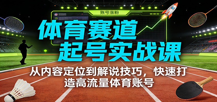 体育赛道起号实战课：从内容定位到解说技巧，快速打造高流量体育账号|无忧资源社