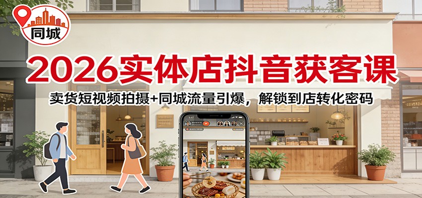2026实体店抖音获客课：卖货短视频拍摄+同城流量引爆，解锁到店转化密码|无忧资源社