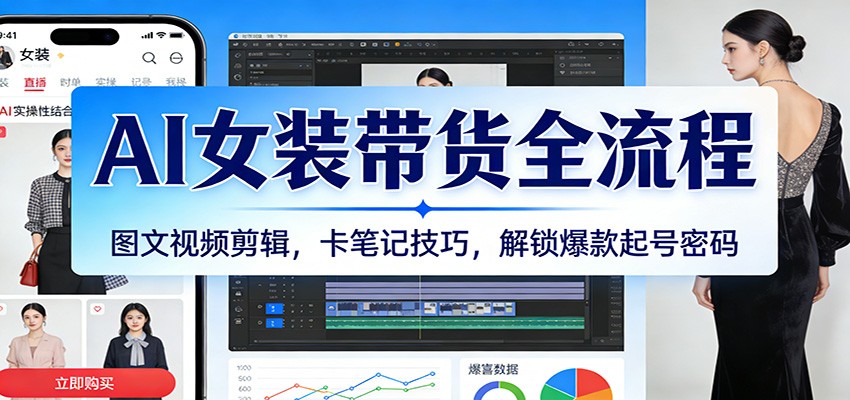 AI女装带货全流程：图文视频剪辑，卡笔记技巧，解锁爆款起号密码|无忧资源社