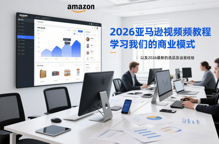 2026亚马逊视频教程，学习我们的商业模式，以及2026最新的选品及运营经验|无忧资源社