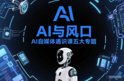 AI自媒体通识课五大专题，AI基础操作篇+AI生活娱乐篇+AI职场提效篇+AI自媒体实操篇+账号创作工具篇|无忧资源社