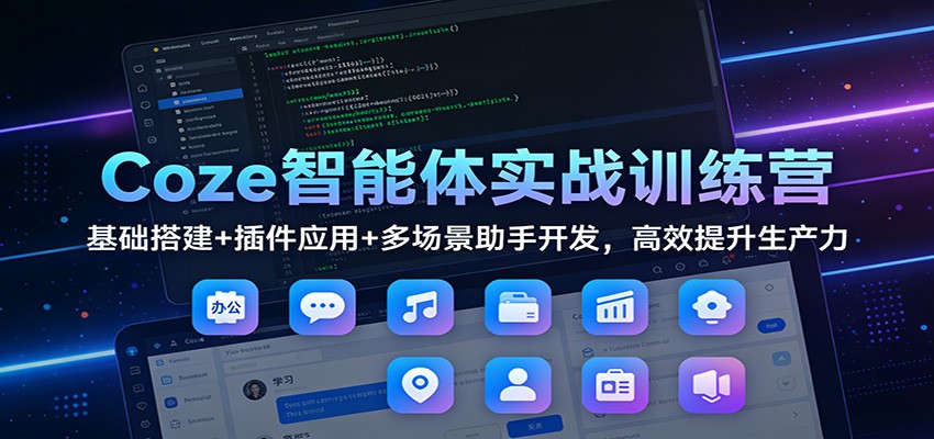 Coze智能体实战训练营:基础搭建+插件应用+多场景助手开发,高效提升生产力|无忧资源社
