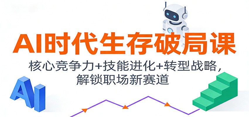 AI时代生存破局课：核心竞争力+技能进化+转型战略，解锁职场新赛道|无忧资源社