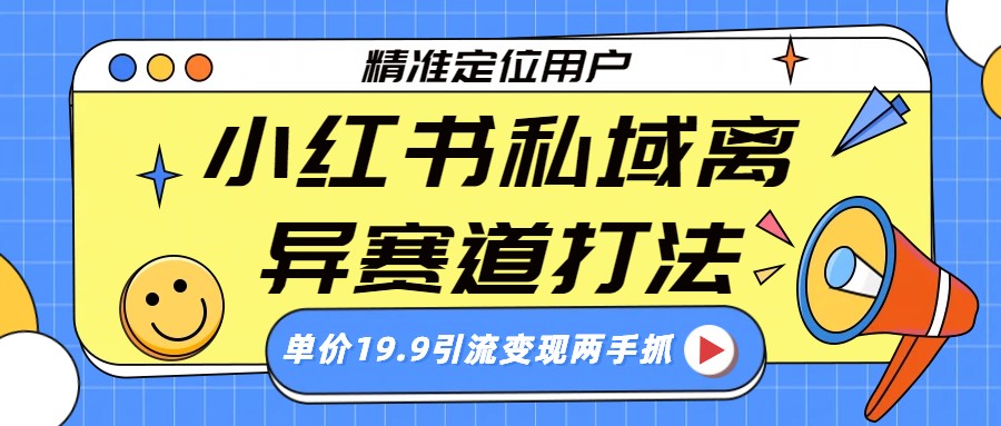 小红书私域离异赛道打法，精准定位，单价19.9引流变现两手抓|无忧资源社