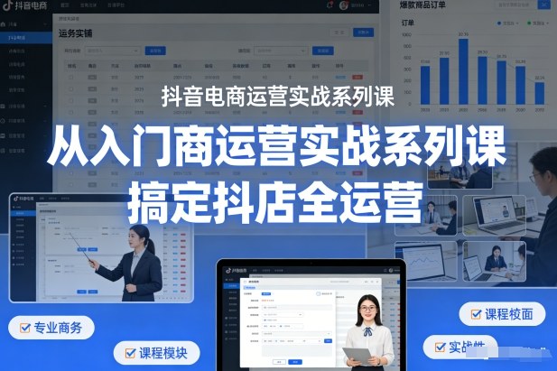 抖音电商运营实战系列课，从入门到精通，搞定抖店全运营|无忧资源社