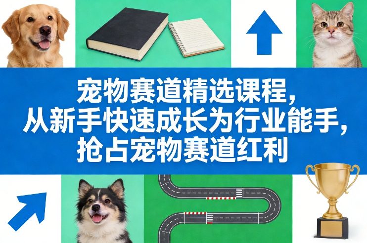 宠物赛道精选课程，从新手快速成长为行业能手，抢占宠物赛道红利|无忧资源社