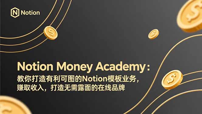 （17423期）Notion Money Academy：教你打造有利可图的Notion模板业务，赚取收入，打造无需露面的在线品牌|无忧资源社