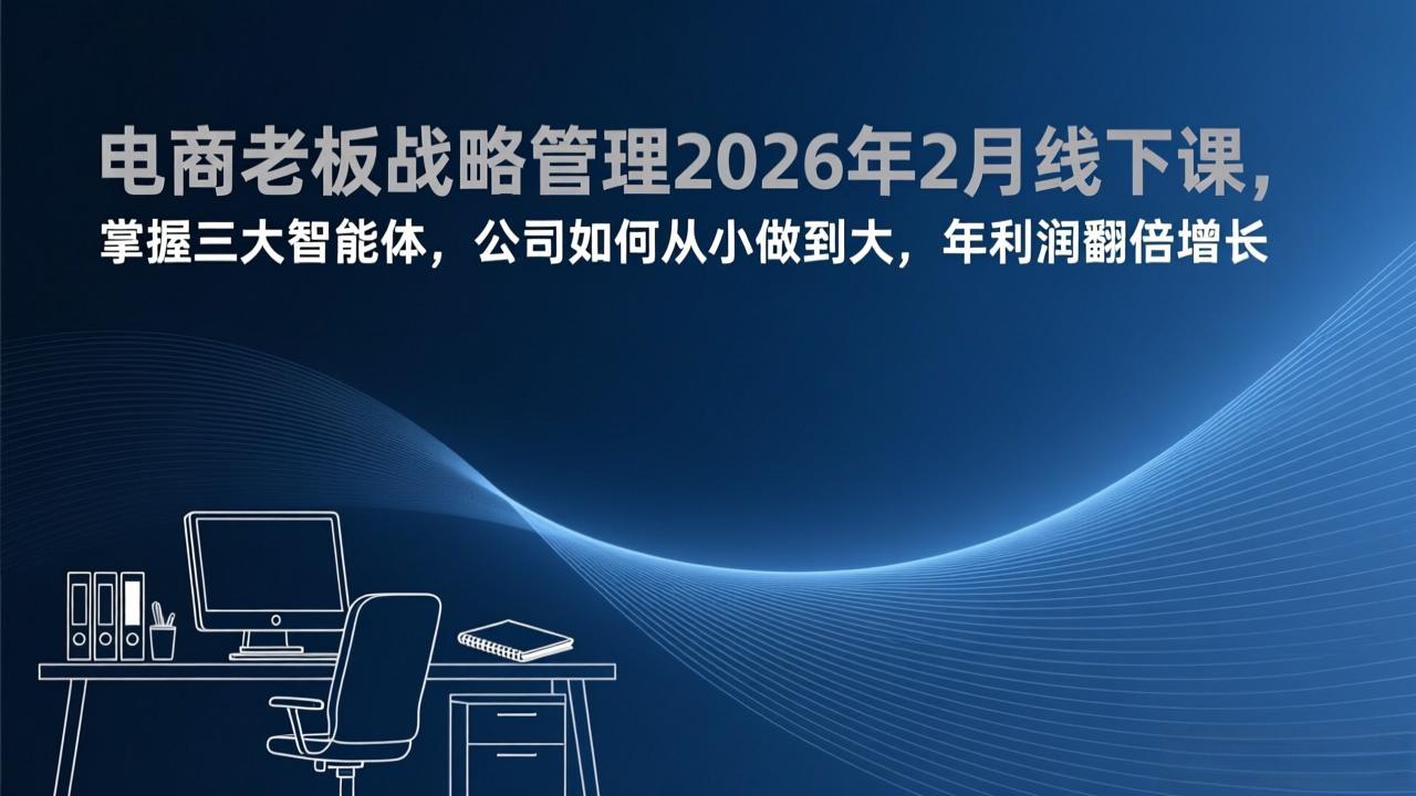 （17417期）电商老板战略管理2026年2月线下课，掌握三大智能体，公司如何从小做到大，年利润翻倍增长|无忧资源社