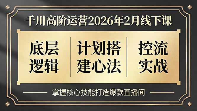 （17318期）千川高阶运营2026年2月线下课，底层逻辑、计划搭建心法、控流实战，掌握核心技能打造爆款直播间|无忧资源社