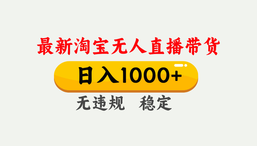 （17465期）淘宝无人直播【最新】，独家技术，日入1000+，无违规无封号，可矩阵，长期稳定|无忧资源社